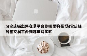 淘宝店铺出售交易平台到哪里购买?淘宝店铺出售交易平台到哪里购买呢