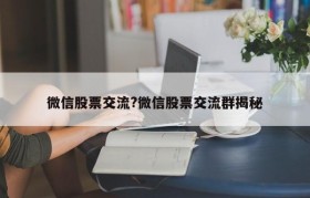 微信股票交流?微信股票交流群揭秘