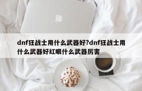 dnf狂战士用什么武器好?dnf狂战士用什么武器好红眼什么武器厉害