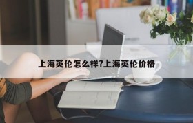 上海英伦怎么样?上海英伦价格