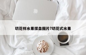 切花样水果摆盘图片?切花式水果