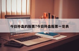 今日停盘的股票?今日停盘股票一览表